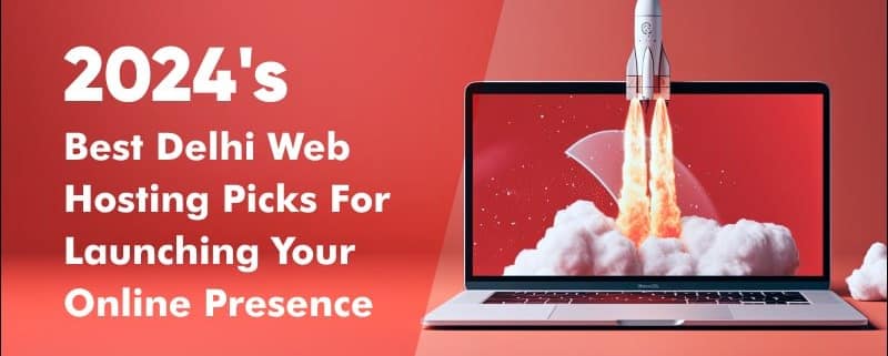 2024's Best Delhi Web Hosting Picks For Launching Your Online Presence